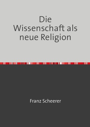 Die Wissenschaft als neue Religion von Scheerer,  Franz