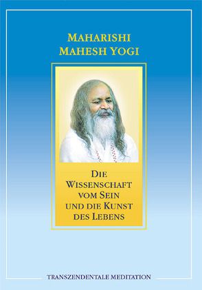 Die Wissenschaft vom Sein und die Kunst des Lebens von Maharishi Mahesh Yogi