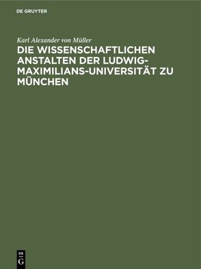 Die wissenschaftlichen Anstalten der Ludwig-Maximilians-Universität zu München von Müller,  Karl Alexander von