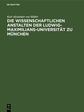 Die wissenschaftlichen Anstalten der Ludwig-Maximilians-Universität zu München von Müller,  Karl Alexander von
