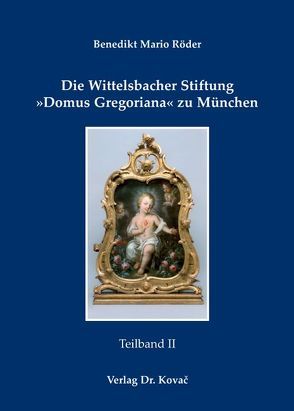 Die Wittelsbacher Stiftung ‚Domus Gregoriana‘ zu München von Röder,  Benedikt Mario