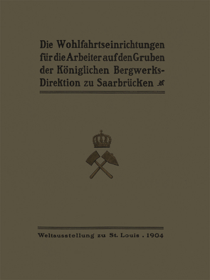 Die Wohlfahrtseinrichtungen für die Arbeiter auf den Gruben der Königlichen Bergwerksdirektion zu Saarbrücken von Ministerium der Öffentlichen Arbeiten