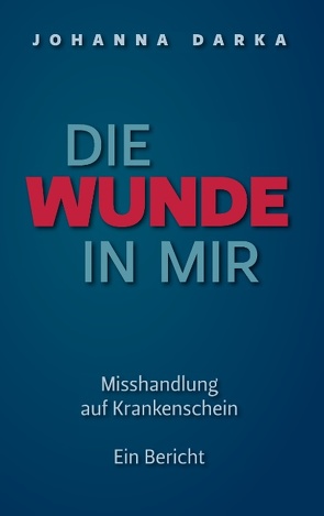 Die Wunde in mir. Misshandlung auf Krankenschein von Darka,  Johanna