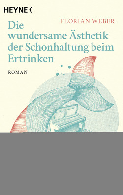 Die wundersame Ästhetik der Schonhaltung beim Ertrinken von Weber,  Florian