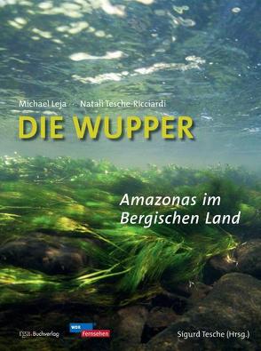 Die Wupper – Amazonas im Bergischen Land von Leja,  Michael, Tesche,  Sigurd, Tesche-Ricciardi,  Natali