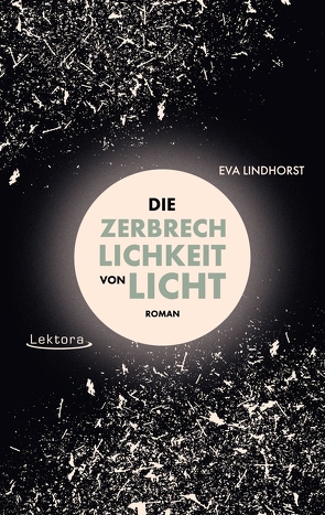 Die Zerbrechlichkeit von Licht von Lindhorst,  Eva