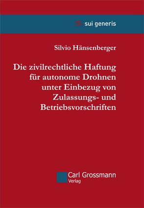 Die zivilrechtliche Haftung für autonome Drohnen unter Einbezug von Zulassungs- und Betriebsvorschriften von Hänsenberger,  Silvio