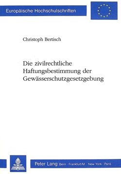 Die zivilrechtliche Haftungsbestimmung der Gewässerschutzgesetzgebung von Bertisch,  Christoph