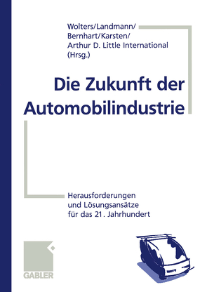 Die Zukunft der Automobilindustrie von Arthur D. Little International,  Inc., Bernhart,  Wolfgang, Karsten,  Holger, Landmann,  Ralf, Wolters,  Heiko