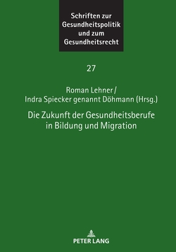 Die Zukunft der Gesundheitsberufe in Bildung und Migration von Lehner,  Roman, Spiecker gen. Döhmann,  Indra