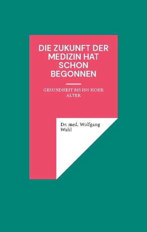 Die Zukunft der Medizin hat schon begonnen von Wahl,  Dr. med. Wolfgang