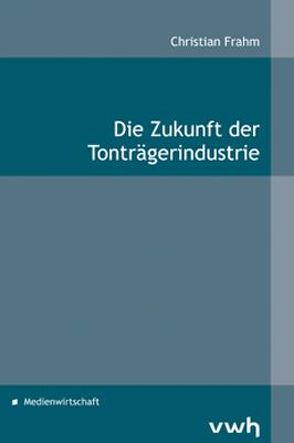 Die Zukunft der Tonträgerindustrie von Frahm,  Christian