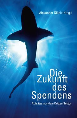 Die Zukunft des Spendens von Alexander,  Glück, Glück,  Alexander, Haun-Anderle,  Christiane, Immervoll,  Karl Anton, Kaulich,  Florian, Leykamm,  Jürgen, Mertl,  Christoph, Penner,  Silke, Pisarczyk,  Siegmund, Wegner,  Gerhard, Wollmann,  Jörg