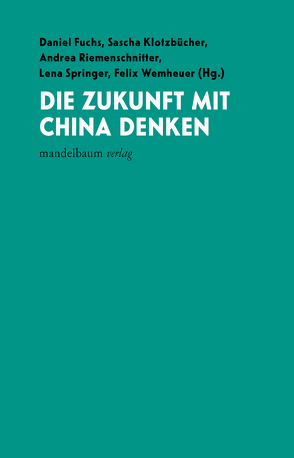 Die Zukunft mit China denken von Fuchs,  Daniel, Klotzbücher,  Sascha, Riemenschnitter,  Andrea, Springer,  Lena, Wemheuer,  Felix
