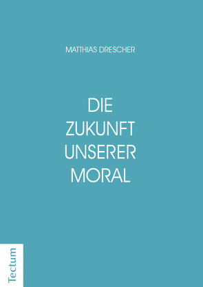 Die Zukunft unserer Moral von Drescher,  Matthias