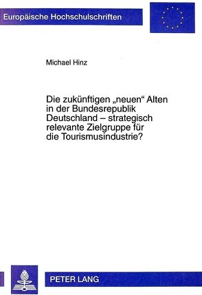 Die zukünftigen «neuen» Alten in der Bundesrepublik Deutschland – strategisch relevante Zielgruppe für die Tourismusindustrie? von Hinz,  Michael