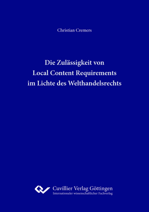 Die Zulässigkeit von Local Content Requirements im Lichte des Welthandelsrechts von Cremers,  Christian