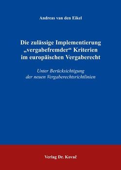 Die zulässige Implementierung „vergabefremder“ Kriterien im europäischen Vergaberecht von Eikel,  Andreas van den