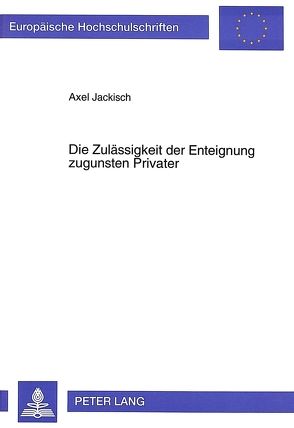 Die Zulässigkeit der Enteignung zugunsten Privater von Jackisch,  Axel