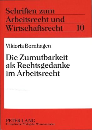 Die Zumutbarkeit als Rechtsgedanke im Arbeitsrecht von Bornhagen,  Viktoria