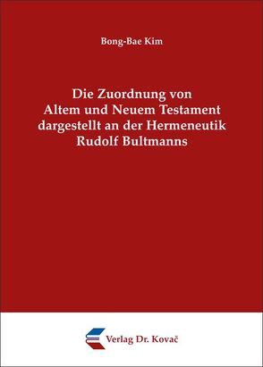 Die Zuordnung von Altem und Neuem Testament dargestellt an der Hermeneutik Rudolf Bultmanns von Kim,  Bong-Bae