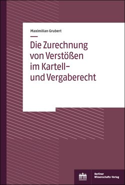 Die Zurechnung von Verstößen im Kartell- und Vergaberecht von Grubert,  Maximilian