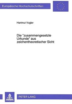 Die «zusammengesetzte Urkunde» aus zeichentheoretischer Sicht von Vogler,  Hartmut