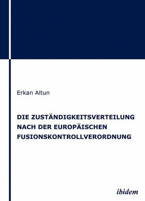 Die Zuständigkeitsverteilung nach der europäischen Fusionskontrollverordnung von Altun,  Erkan