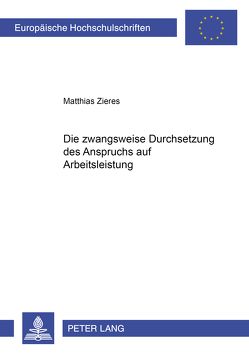 Die zwangsweise Durchsetzung des Anspruchs auf Arbeitsleistung von Zieres,  Matthias