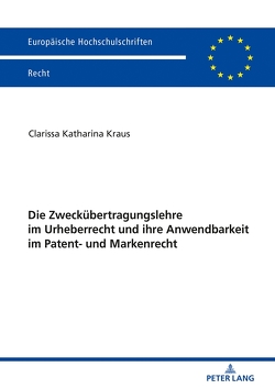 Die Zweckübertragungslehre im Urheberrecht und ihre Anwendbarkeit im Patent- und Markenrecht von Kraus,  Clarissa Katharina