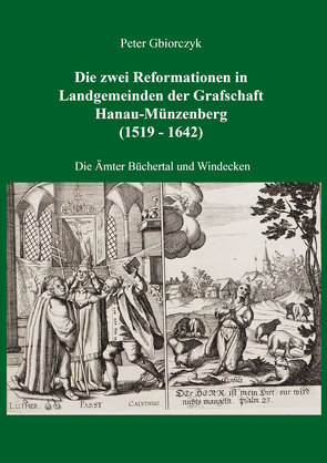Die zwei Reformationen in Landgemeinden der Grafschaft Hanau-Münzenberg (1519 – 1642) – Die Ämter Büchertal und Windecken von Gbiorczyk,  Peter