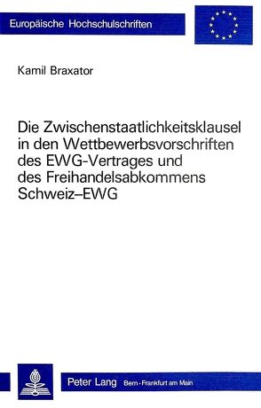 Die Zwischenstaatlichkeitsklausel in den Wettbewerbsvorschriften des EWG-Vertrages und des Freihandelsabkommens Schweiz-EWG von Braxtor,  Kamil
