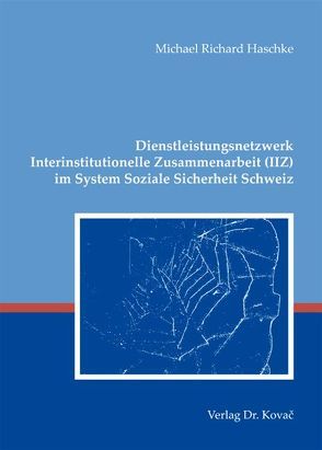 Dienstleistungsnetzwerk Interinstitutionelle Zusammenarbeit (IIZ) im System Soziale Sicherheit Schweiz von Haschke,  Michael Richard