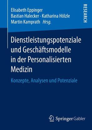 Dienstleistungspotenziale und Geschäftsmodelle in der Personalisierten Medizin von Eppinger,  Elisabeth, Halecker,  Bastian, Hölzle,  Katharina, Kamprath,  Martin