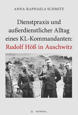 Dienstpraxis und außerdienstlicher Alltag eines KL-Kommandanten: Rudolf Höß in Auschwitz von Schmitz,  Anna-Raphaela
