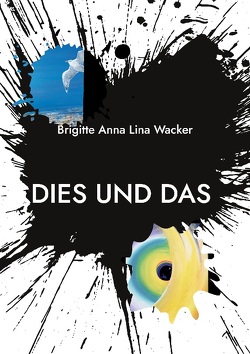 Dies und Das…aus meiner Welt von Wacker,  Brigitte Anna Lina