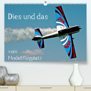 Dies und das vom Modellflugplatz (Premium, hochwertiger DIN A2 Wandkalender 2023, Kunstdruck in Hochglanz) von Selig,  Bernd