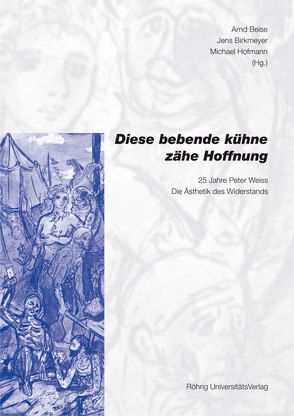 „Diese bebende, zähe, kühne Hoffnung“. 25 Jahre Peter Weiss: Die Ästhetik des Widerstands von Beise,  Arnd, Birkmeyer,  Jens, Hofmann,  Michael