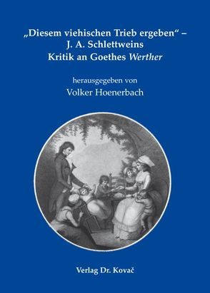 „Diesem viehischen Trieb ergeben“ – J. A. Schlettweins Kritik an Goethes Werther von Hoenerbach,  Volker