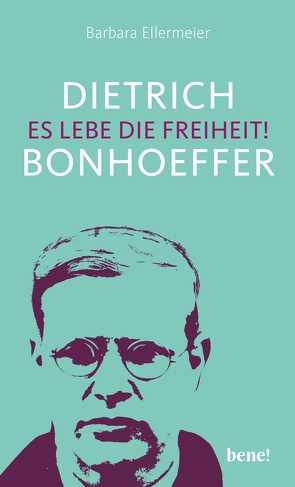 Dietrich Bonhoeffer – Es lebe die Freiheit! von Ellermeier,  Barbara