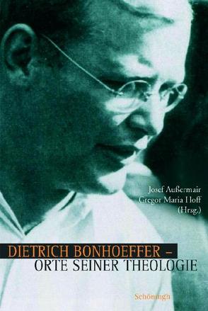 Dietrich Bonhoeffer – Orte seiner Theologie von Aussermair,  Josef, Hoff,  Gregor Maria