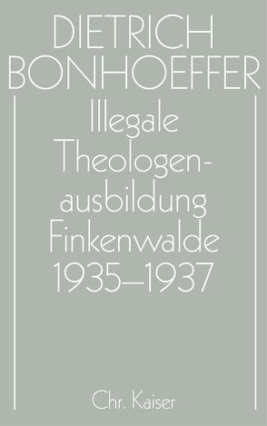 Dietrich Bonhoeffer Werke (DBW) / Illegale Theologenausbildung: Finkenwalde 1935-1937 von Anzinger,  Herbert, Dudzus,  Otto, Glenthöj,  Jörgen, Henkys,  Jürgen, Schulz,  Dirk, Tödt,  Ilse