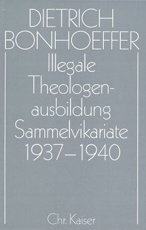 Dietrich Bonhoeffer Werke (DBW) / Illegale Theologenausbildung: Sammelvikariate 1937-1940 von Schulz,  Dirk