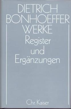 Dietrich Bonhoeffer Werke (DBW) / Register und Ergänzungen von Andersen,  Dorothea, Anzinger,  Herbert, Huber,  Wolfgang, Pfeifer,  Hans