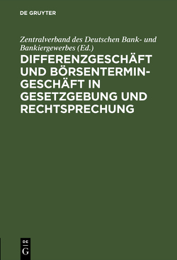 Differenzgeschäft und Börsentermingeschäft in Gesetzgebung und Rechtsprechung von Zentralverband des Deutschen Bank- und Bankiergewerbes