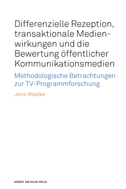 Differenzielle Rezeption, transaktionale Medienwirkungen und die Bewertung öffentlicher Kommunikationsmedien von Woelke,  Jens