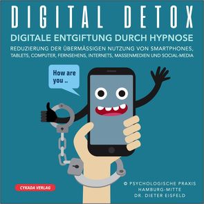 DIGITAL-DETOX | Digitale Entgiftung durch Hypnose | Reduzierung der übermässigen Nutzung von Smartphones, Tablets, Computer, Fernsehens, Internets, Massenmedien, und Social-Media von Eisfeld,  Dr. Dieter