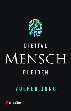 Digital Mensch bleiben von Jung,  Volker