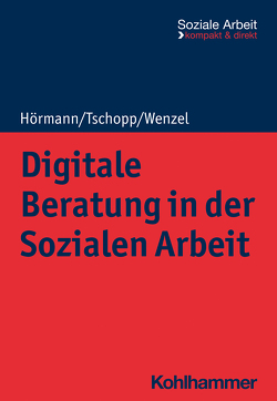 Digitale Beratung in der Sozialen Arbeit von Bieker,  Rudolf, Engel,  Heike, Hörmann,  Martina, Tschopp,  Dominik, Wenzel,  Joachim
