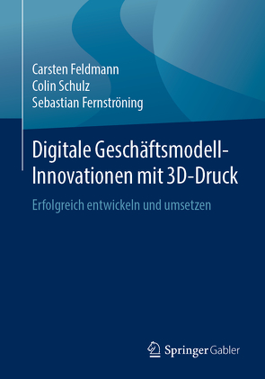 Digitale Geschäftsmodell-Innovationen mit 3D-Druck von Feldmann,  Carsten, Fernströning,  Sebastian, Schulz,  Colin